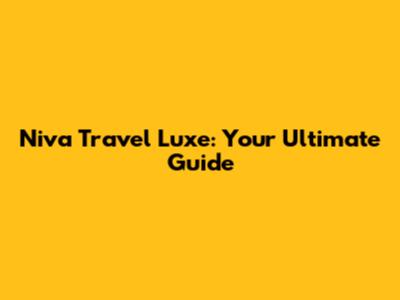 Niva Travel Luxe: Your Ultimate Guide