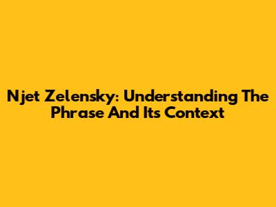 Njet Zelensky: Understanding The Phrase And Its Context