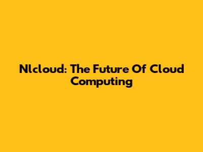 Nlcloud: The Future Of Cloud Computing