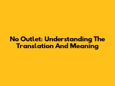 No Outlet: Understanding The Translation And Meaning