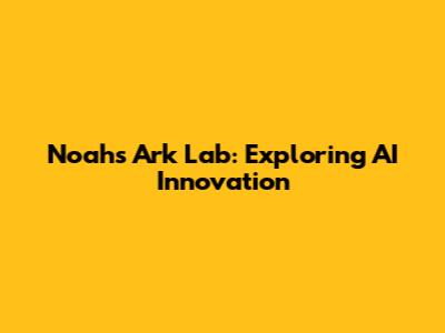 Noah's Ark Lab: Exploring AI Innovation