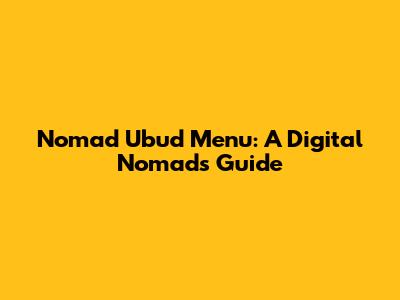 Nomad Ubud Menu: A Digital Nomad's Guide
