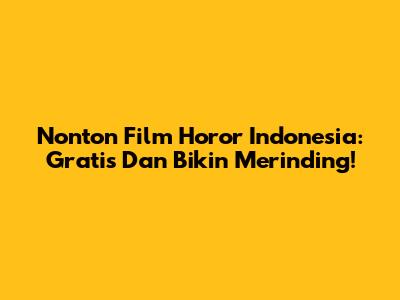 Nonton Film Horor Indonesia: Gratis Dan Bikin Merinding!