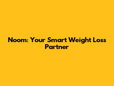 Noom: Your Smart Weight Loss Partner