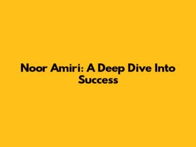 Noor Amiri: A Deep Dive Into Success