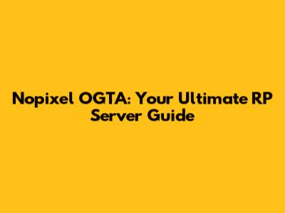 Nopixel OGTA: Your Ultimate RP Server Guide