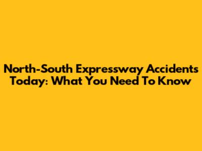 North-South Expressway Accidents Today: What You Need To Know