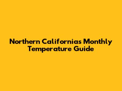 Northern California's Monthly Temperature Guide