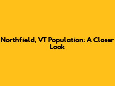 Northfield, VT Population: A Closer Look