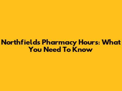 Northfields Pharmacy Hours: What You Need To Know