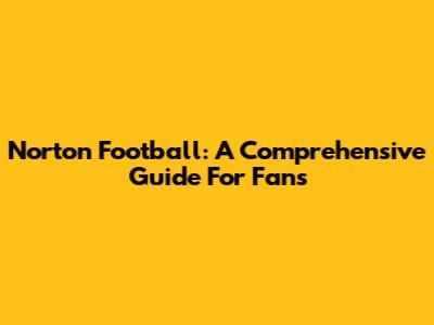 Norton Football: A Comprehensive Guide For Fans