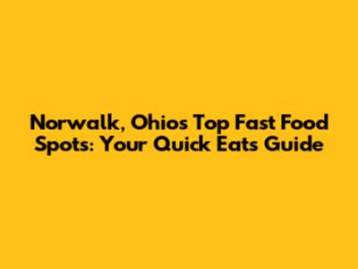 Norwalk, Ohio's Top Fast Food Spots: Your Quick Eats Guide