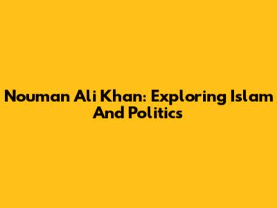 Nouman Ali Khan: Exploring Islam And Politics