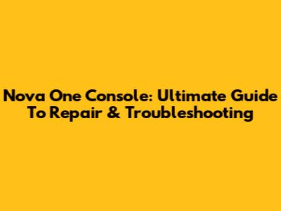 Nova One Console: Ultimate Guide To Repair & Troubleshooting