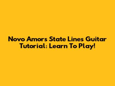 Novo Amor's 'State Lines' Guitar Tutorial: Learn To Play!