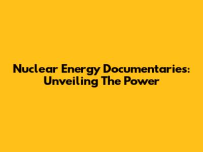 Nuclear Energy Documentaries: Unveiling The Power