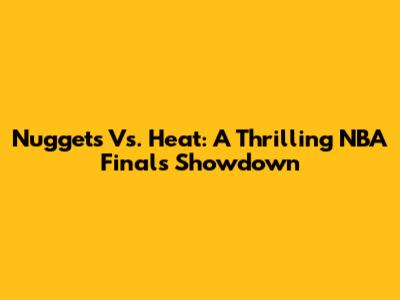 Nuggets Vs. Heat: A Thrilling NBA Finals Showdown