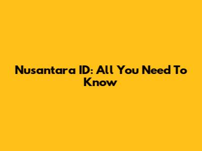 Nusantara ID: All You Need To Know