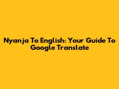 Nyanja To English: Your Guide To Google Translate