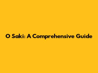 O Saki: A Comprehensive Guide