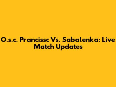 O.s.c. Prancissc Vs. Sabalenka: Live Match Updates