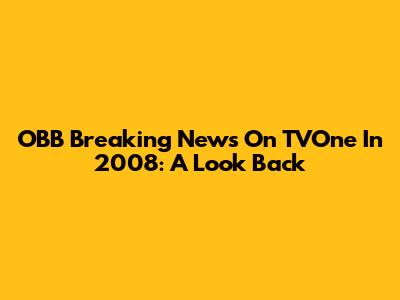 OBB Breaking News On TVOne In 2008: A Look Back