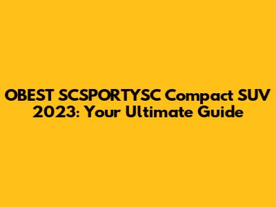 OBEST SCSPORTYSC Compact SUV 2023: Your Ultimate Guide