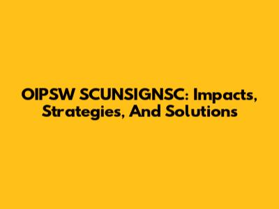 OIPSW SCUNSIGNSC: Impacts, Strategies, And Solutions