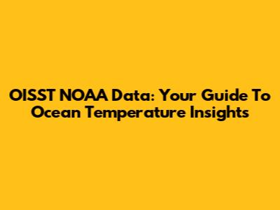 OISST NOAA Data: Your Guide To Ocean Temperature Insights