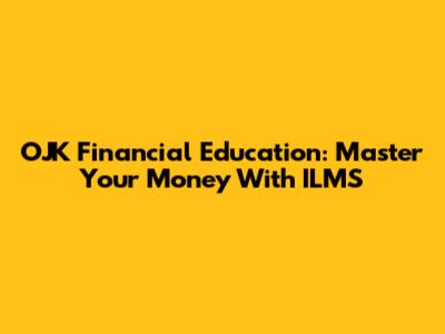 OJK Financial Education: Master Your Money With ILMS