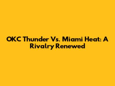 OKC Thunder Vs. Miami Heat: A Rivalry Renewed