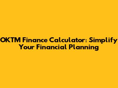 OKTM Finance Calculator: Simplify Your Financial Planning