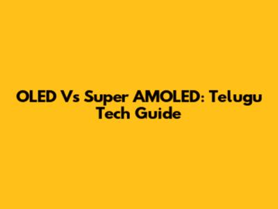 OLED Vs Super AMOLED: Telugu Tech Guide