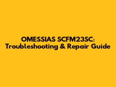 OMESSIAS SCFM23SC: Troubleshooting & Repair Guide