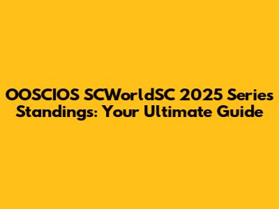 OOSCIOS SCWorldSC 2025 Series Standings: Your Ultimate Guide