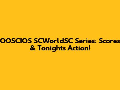 OOSCIOS SCWorldSC Series: Scores & Tonight's Action!