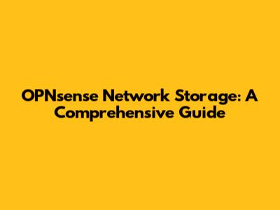 OPNsense Network Storage: A Comprehensive Guide