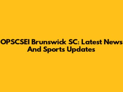 OPSCSEI Brunswick SC: Latest News And Sports Updates
