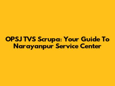 OPSJ TVS Scrupa: Your Guide To Narayanpur Service Center