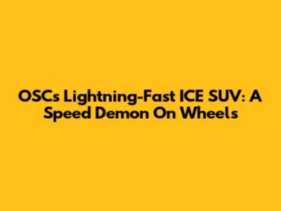 OSC's Lightning-Fast ICE SUV: A Speed Demon On Wheels