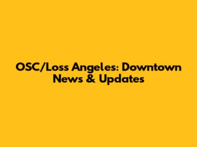 OSC/Loss Angeles: Downtown News & Updates