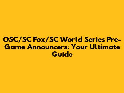 OSC/SC Fox/SC World Series Pre-Game Announcers: Your Ultimate Guide