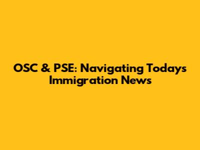 OSC & PSE: Navigating Today's Immigration News
