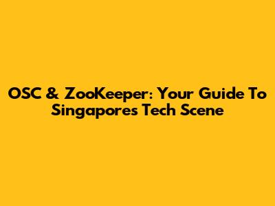 OSC & ZooKeeper: Your Guide To Singapore's Tech Scene