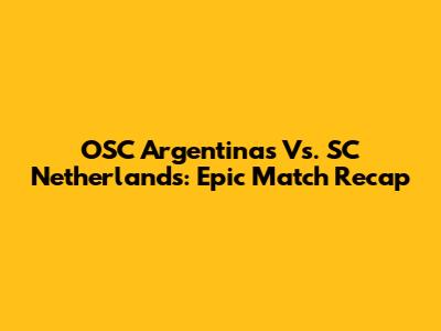 OSC Argentinas Vs. SC Netherlands: Epic Match Recap