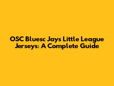 OSC Bluesc Jays Little League Jerseys: A Complete Guide