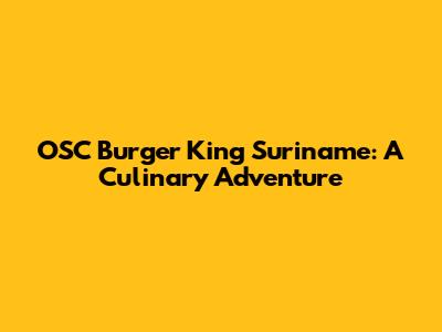 OSC Burger King Suriname: A Culinary Adventure