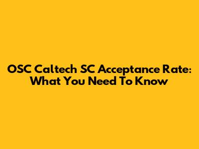 OSC Caltech SC Acceptance Rate: What You Need To Know