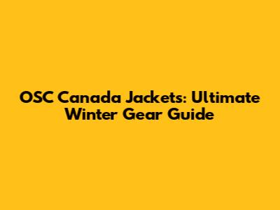 OSC Canada Jackets: Ultimate Winter Gear Guide