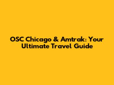 OSC Chicago & Amtrak: Your Ultimate Travel Guide